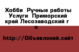 Хобби. Ручные работы Услуги. Приморский край,Лесозаводский г. о. 